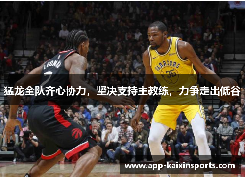猛龙全队齐心协力，坚决支持主教练，力争走出低谷