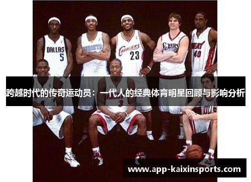 跨越时代的传奇运动员：一代人的经典体育明星回顾与影响分析