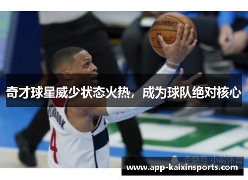 奇才球星威少状态火热，成为球队绝对核心