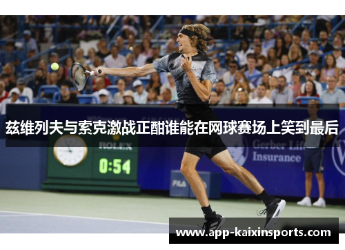 兹维列夫与索克激战正酣谁能在网球赛场上笑到最后