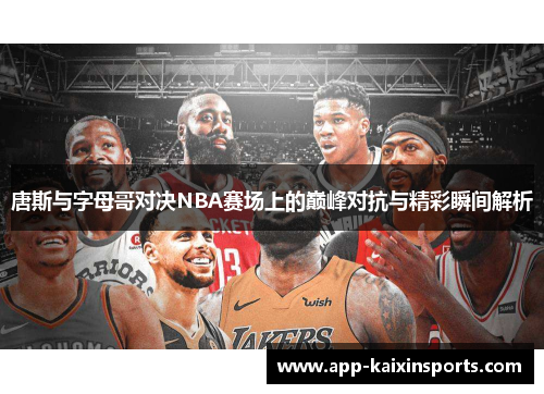 唐斯与字母哥对决NBA赛场上的巅峰对抗与精彩瞬间解析