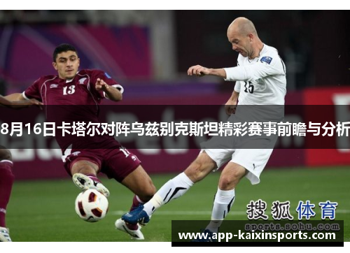 8月16日卡塔尔对阵乌兹别克斯坦精彩赛事前瞻与分析